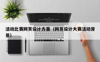 黔东活动比赛网页设计方案（网页设计大赛活动背景）
